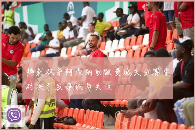 热刺双杀阿森纳助敌曼城失分赛季对决引发争议与关注