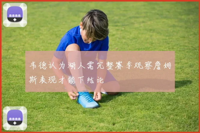 韦德认为湖人需完整赛季观察詹姆斯表现才能下结论