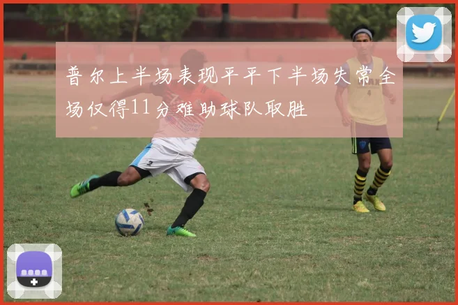 普尔上半场表现平平下半场失常全场仅得11分难助球队取胜