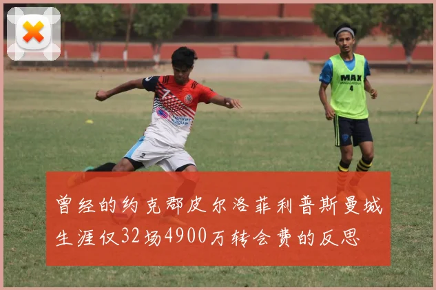 曾经的约克郡皮尔洛菲利普斯曼城生涯仅32场4900万转会费的反思