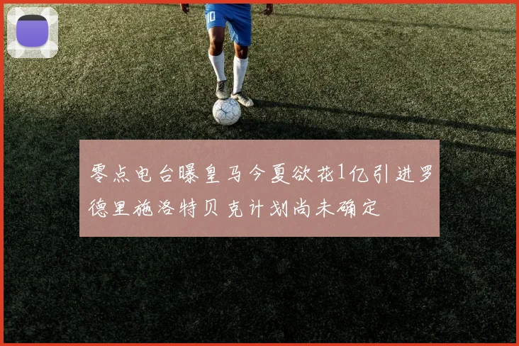 零点电台曝皇马今夏欲花1亿引进罗德里施洛特贝克计划尚未确定