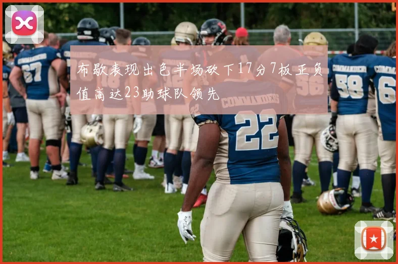 布歇表现出色半场砍下17分7板正负值高达23助球队领先