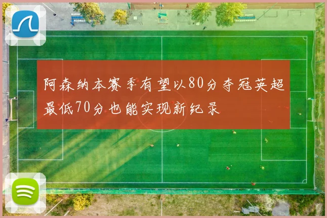 阿森纳本赛季有望以80分夺冠英超最低70分也能实现新纪录