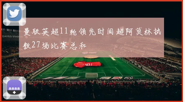 曼联英超11轮领先时间超阿莫林执教27场比赛总和