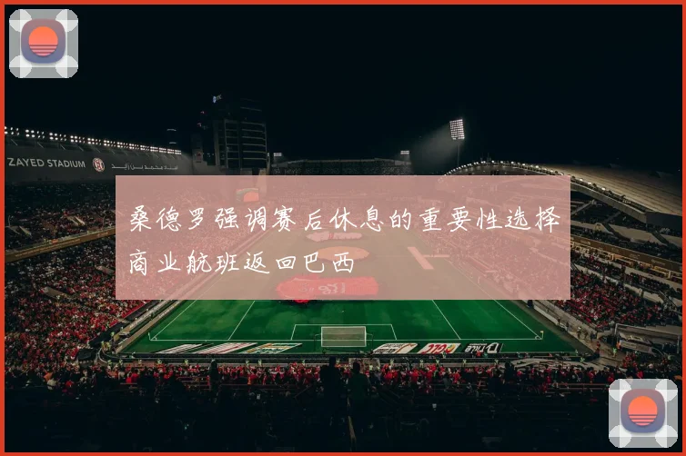 桑德罗强调赛后休息的重要性选择商业航班返回巴西