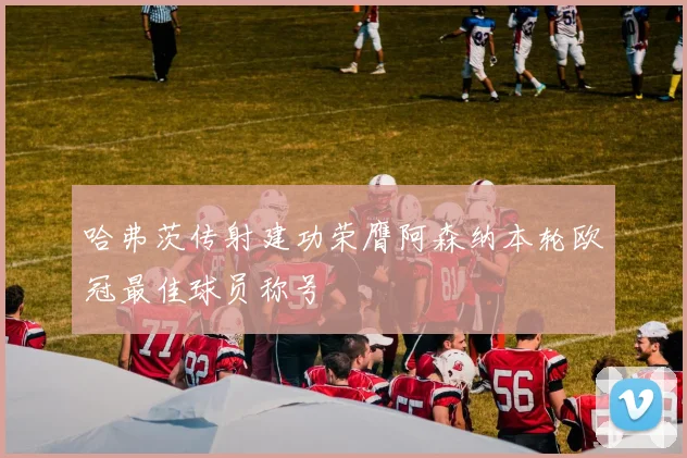 哈弗茨传射建功荣膺阿森纳本轮欧冠最佳球员称号