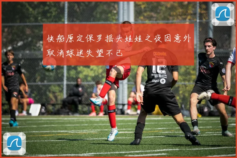 快船原定保罗摇头娃娃之夜因意外取消球迷失望不已
