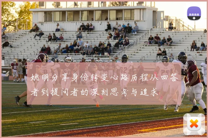 姚明分享身份转变心路历程从回答者到提问者的深刻思考与追求