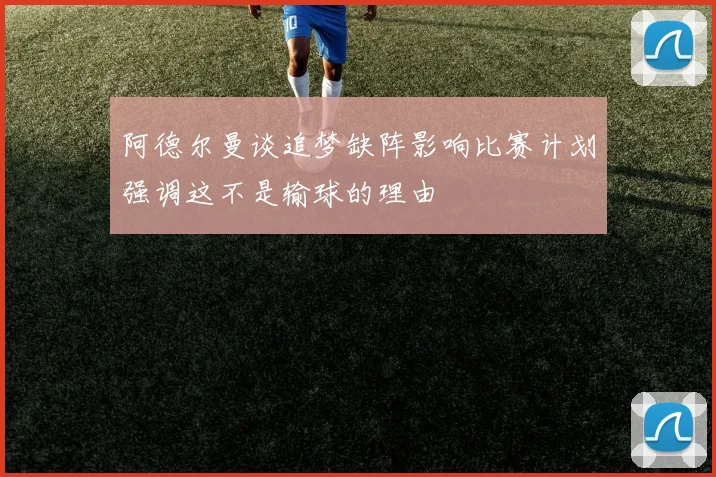 阿德尔曼谈追梦缺阵影响比赛计划强调这不是输球的理由