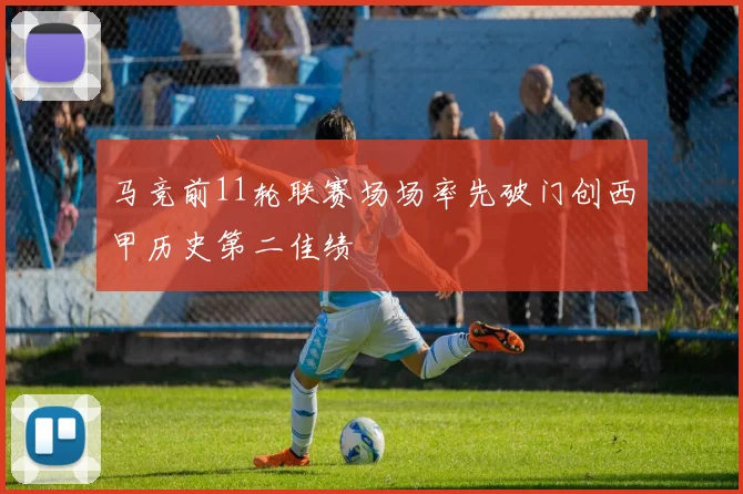 马竞前11轮联赛场场率先破门创西甲历史第二佳绩