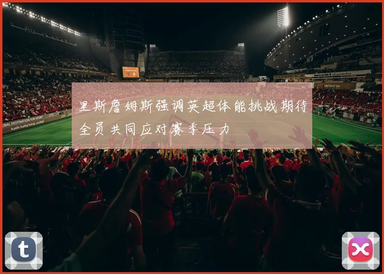 里斯詹姆斯强调英超体能挑战期待全员共同应对赛季压力