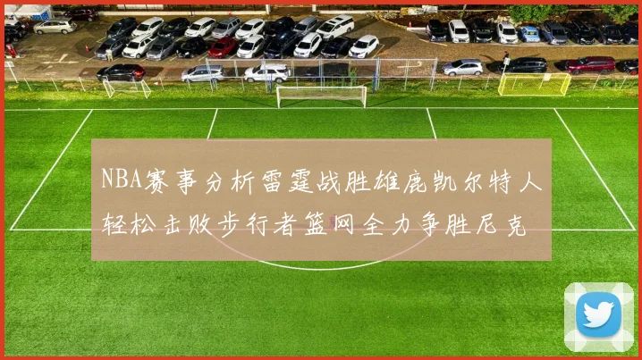 NBA赛事分析雷霆战胜雄鹿凯尔特人轻松击败步行者篮网全力争胜尼克斯
