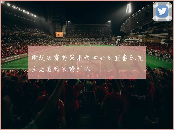 赣超决赛将采用两回合制宜春队先主后客对决赣州队