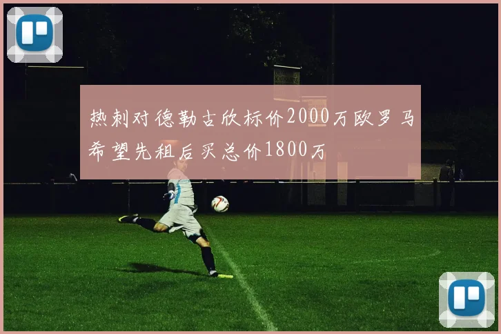 热刺对德勒古欣标价2000万欧罗马希望先租后买总价1800万