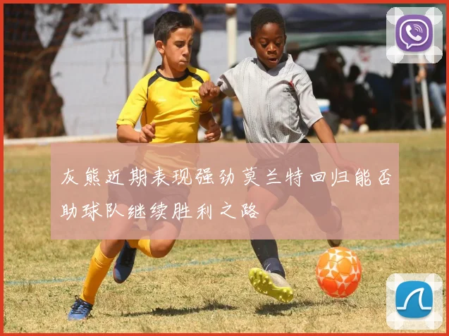 灰熊近期表现强劲莫兰特回归能否助球队继续胜利之路