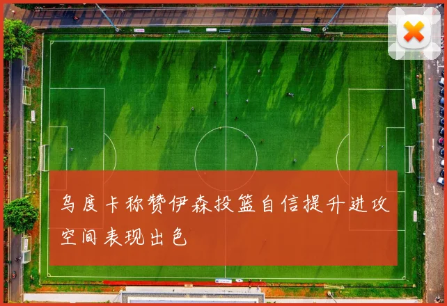 乌度卡称赞伊森投篮自信提升进攻空间表现出色