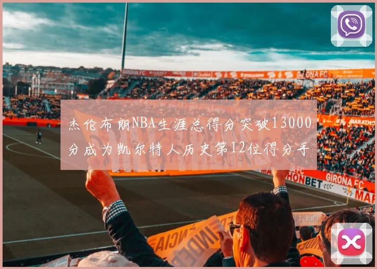 杰伦布朗NBA生涯总得分突破13000分成为凯尔特人历史第12位得分手