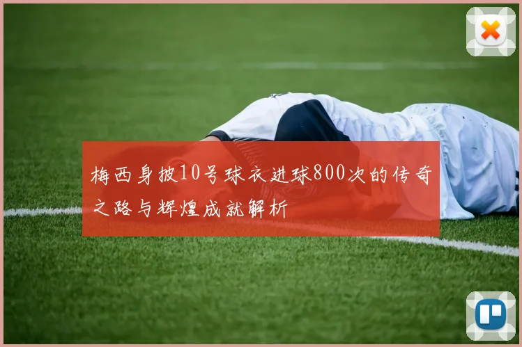 梅西身披10号球衣进球800次的传奇之路与辉煌成就解析