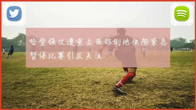 哈登强攻遭重击面部倒地快船紧急暂停比赛引发关注