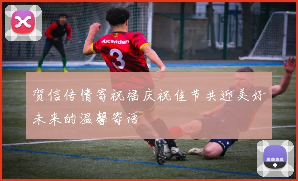 贺信传情寄祝福庆祝佳节共迎美好未来的温馨寄语