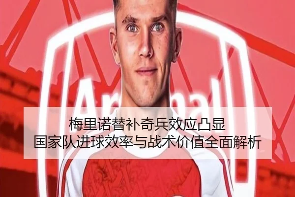 梅里诺替补奇兵效应凸显 国家队进球效率与战术价值全面解析（BSports）
